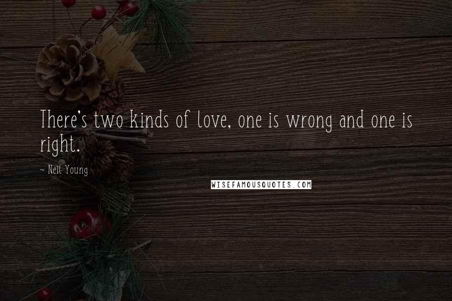 Neil Young Quotes: There's two kinds of love, one is wrong and one is right.