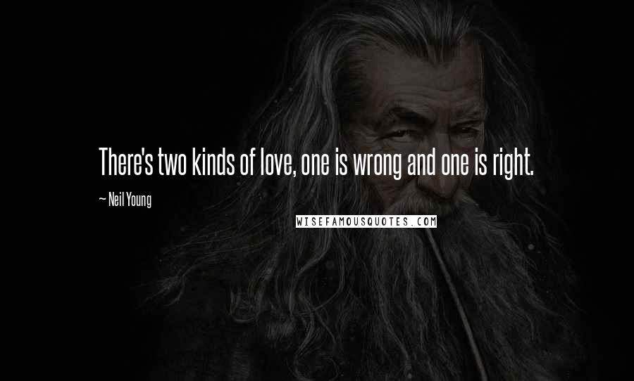 Neil Young Quotes: There's two kinds of love, one is wrong and one is right.