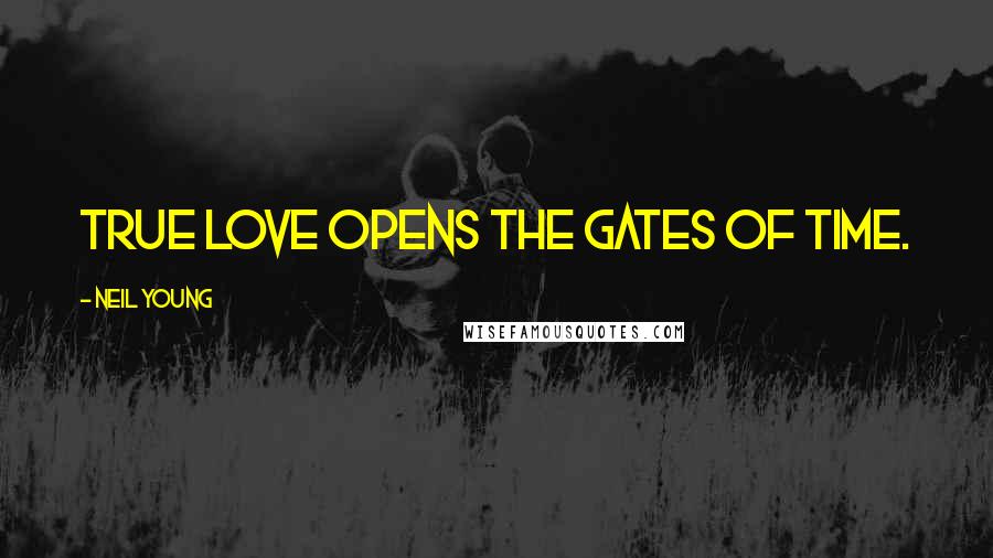 Neil Young Quotes: True love opens the gates of time.