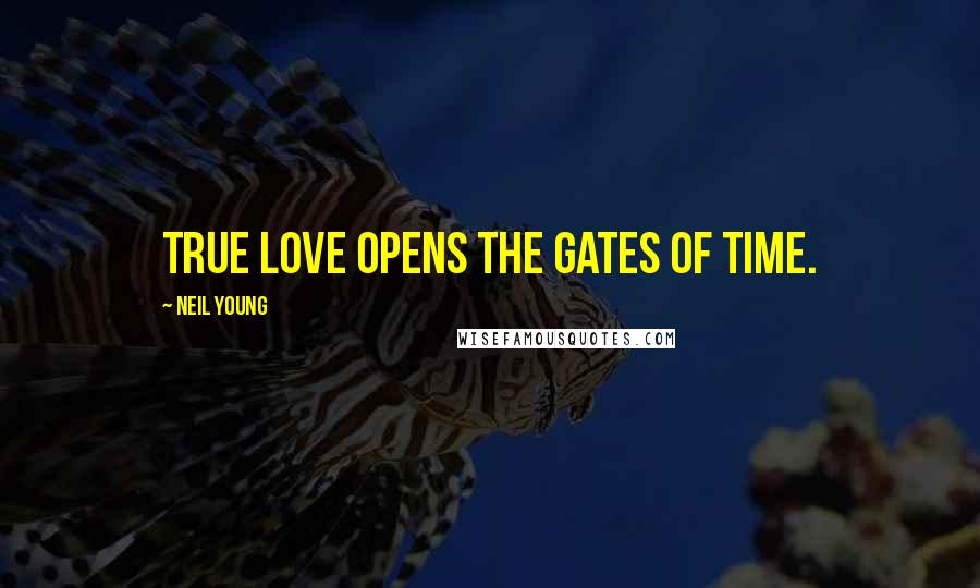 Neil Young Quotes: True love opens the gates of time.