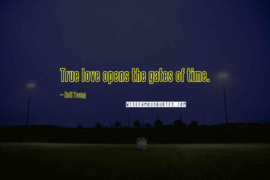 Neil Young Quotes: True love opens the gates of time.