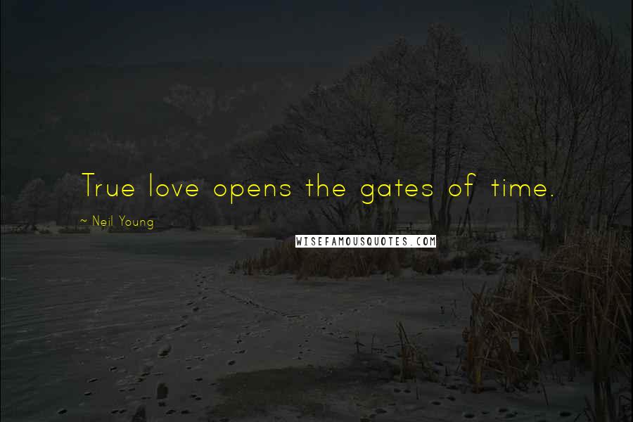 Neil Young Quotes: True love opens the gates of time.