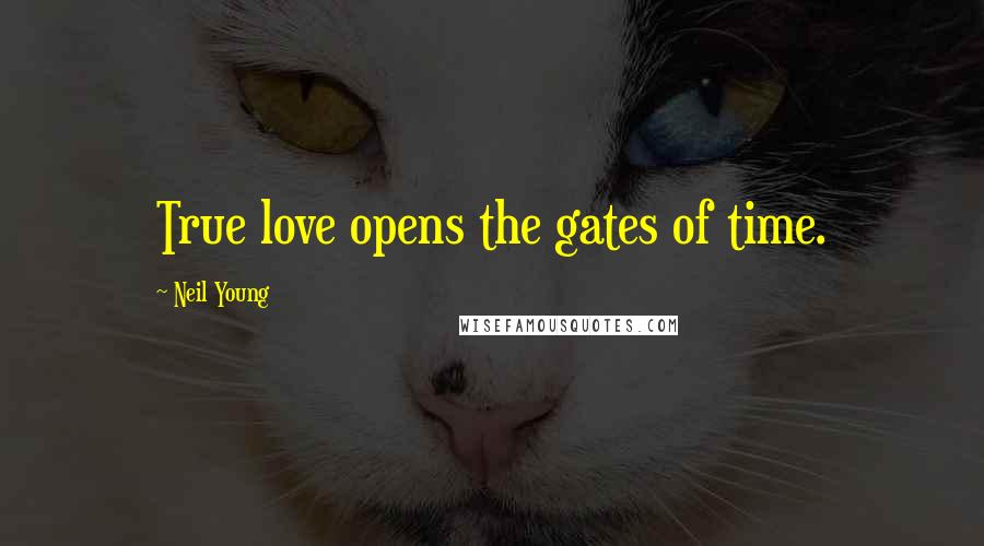 Neil Young Quotes: True love opens the gates of time.