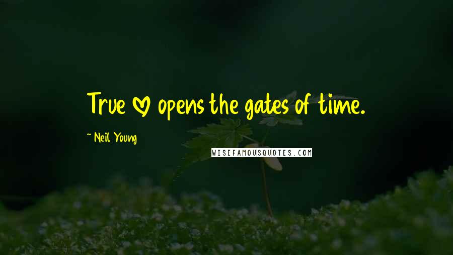 Neil Young Quotes: True love opens the gates of time.