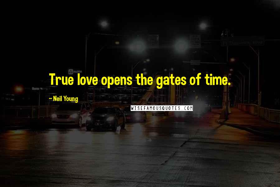 Neil Young Quotes: True love opens the gates of time.