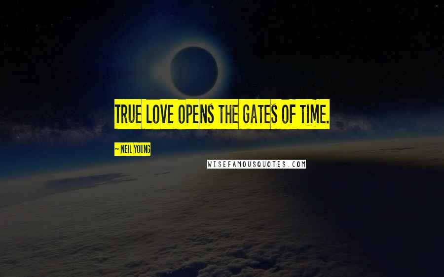 Neil Young Quotes: True love opens the gates of time.