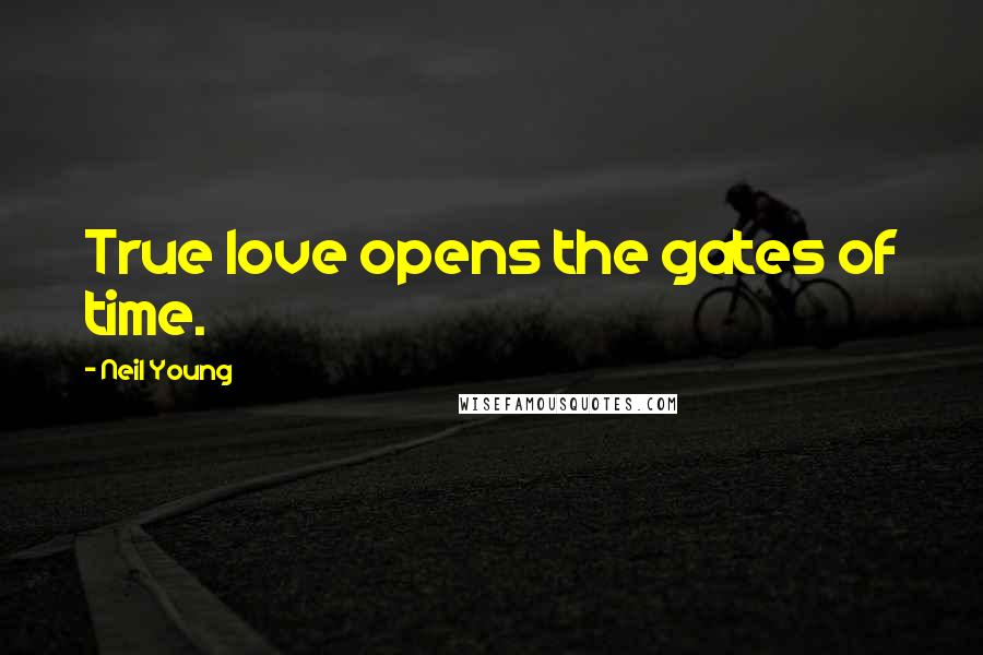 Neil Young Quotes: True love opens the gates of time.