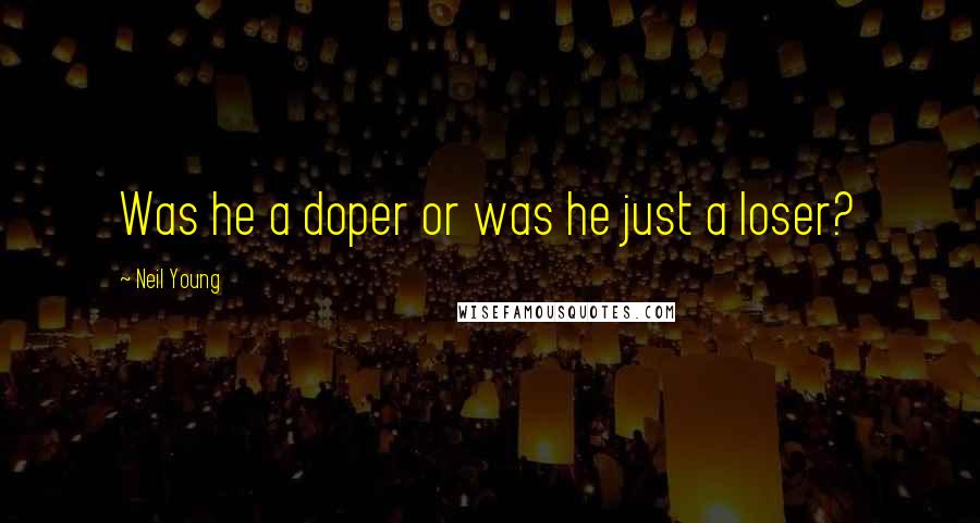 Neil Young Quotes: Was he a doper or was he just a loser?