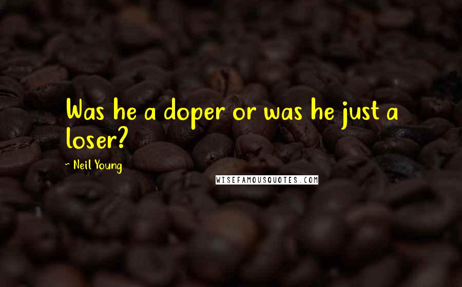 Neil Young Quotes: Was he a doper or was he just a loser?