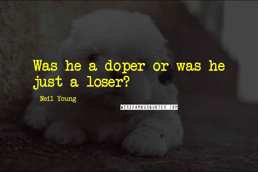 Neil Young Quotes: Was he a doper or was he just a loser?