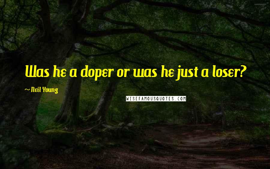 Neil Young Quotes: Was he a doper or was he just a loser?