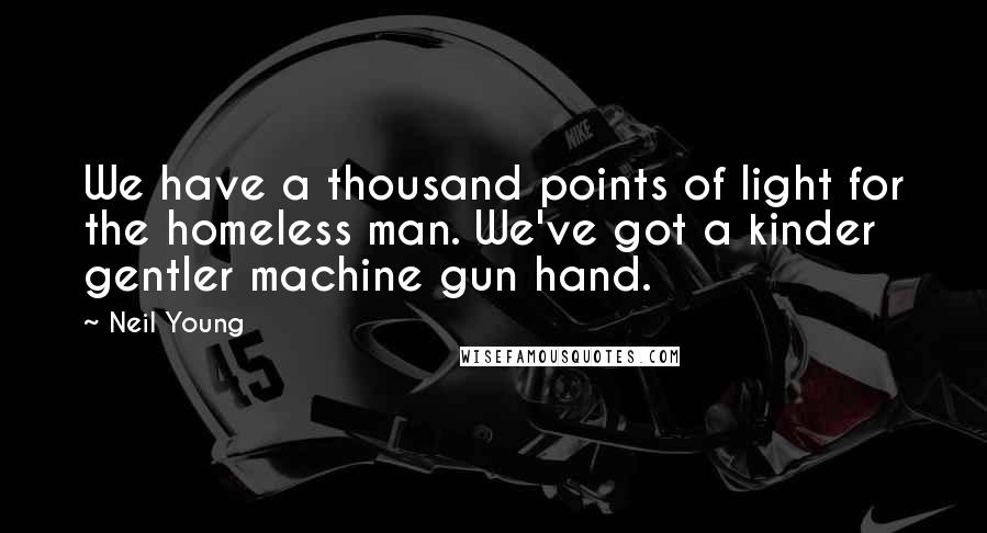 Neil Young Quotes: We have a thousand points of light for the homeless man. We've got a kinder gentler machine gun hand.