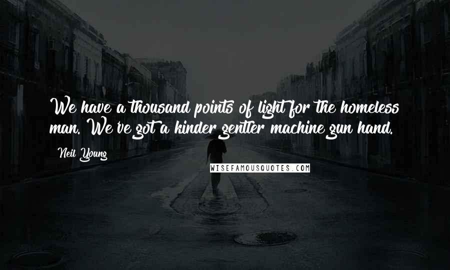 Neil Young Quotes: We have a thousand points of light for the homeless man. We've got a kinder gentler machine gun hand.