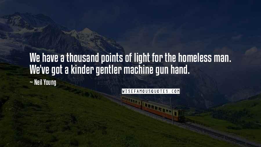 Neil Young Quotes: We have a thousand points of light for the homeless man. We've got a kinder gentler machine gun hand.