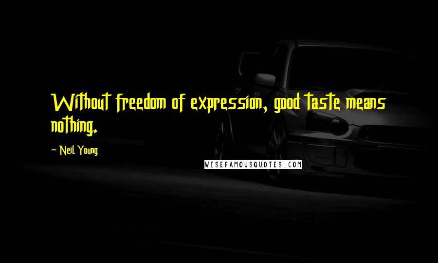 Neil Young Quotes: Without freedom of expression, good taste means nothing.