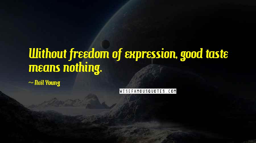 Neil Young Quotes: Without freedom of expression, good taste means nothing.
