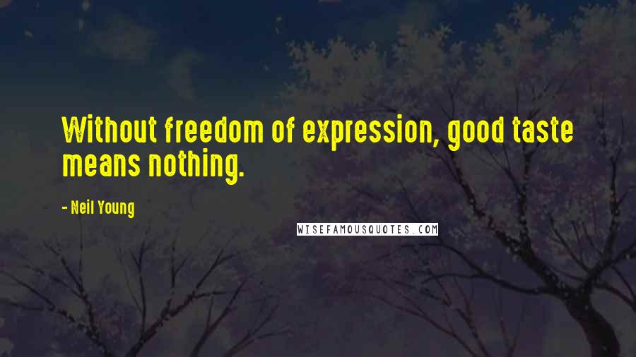 Neil Young Quotes: Without freedom of expression, good taste means nothing.