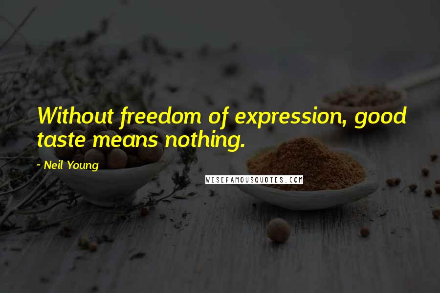 Neil Young Quotes: Without freedom of expression, good taste means nothing.