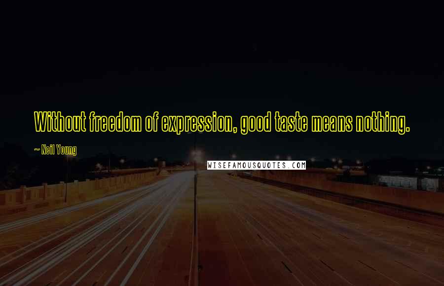 Neil Young Quotes: Without freedom of expression, good taste means nothing.