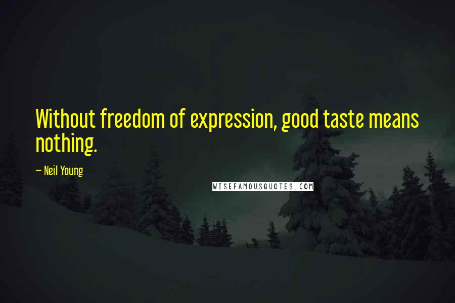 Neil Young Quotes: Without freedom of expression, good taste means nothing.