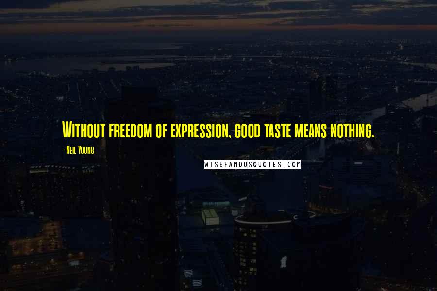Neil Young Quotes: Without freedom of expression, good taste means nothing.