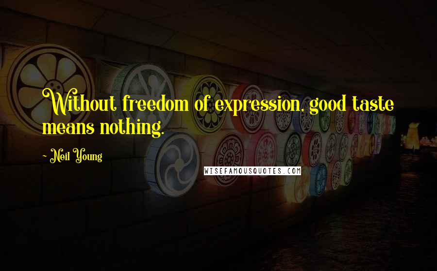Neil Young Quotes: Without freedom of expression, good taste means nothing.