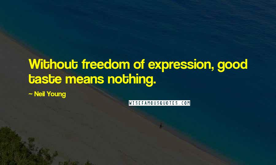 Neil Young Quotes: Without freedom of expression, good taste means nothing.