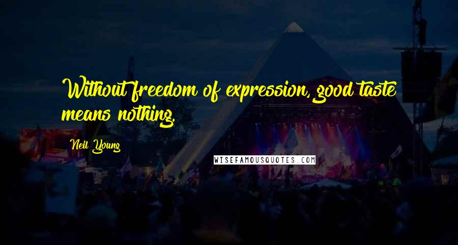 Neil Young Quotes: Without freedom of expression, good taste means nothing.