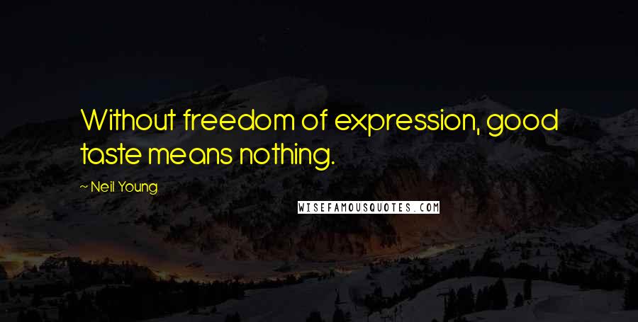 Neil Young Quotes: Without freedom of expression, good taste means nothing.