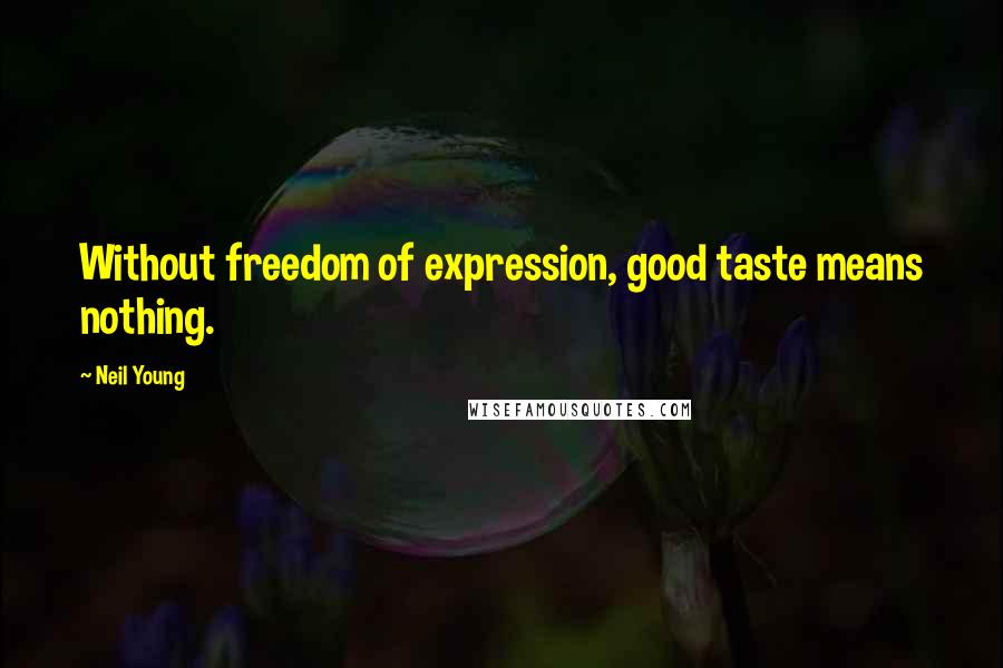 Neil Young Quotes: Without freedom of expression, good taste means nothing.