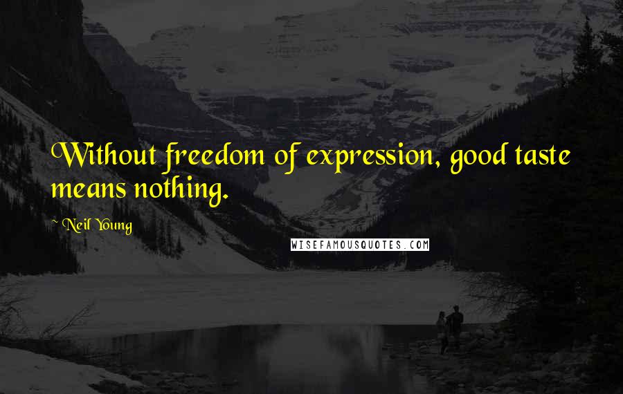 Neil Young Quotes: Without freedom of expression, good taste means nothing.
