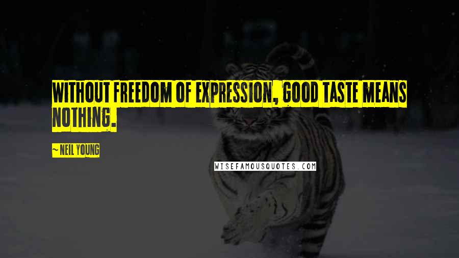 Neil Young Quotes: Without freedom of expression, good taste means nothing.