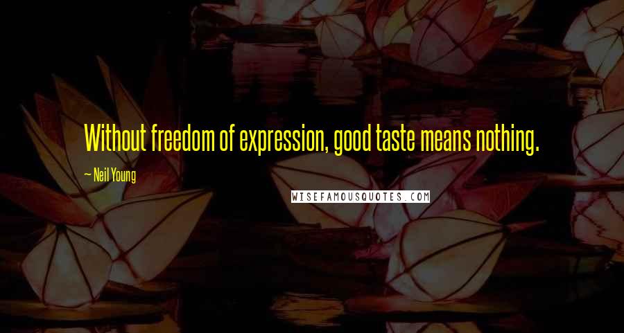 Neil Young Quotes: Without freedom of expression, good taste means nothing.
