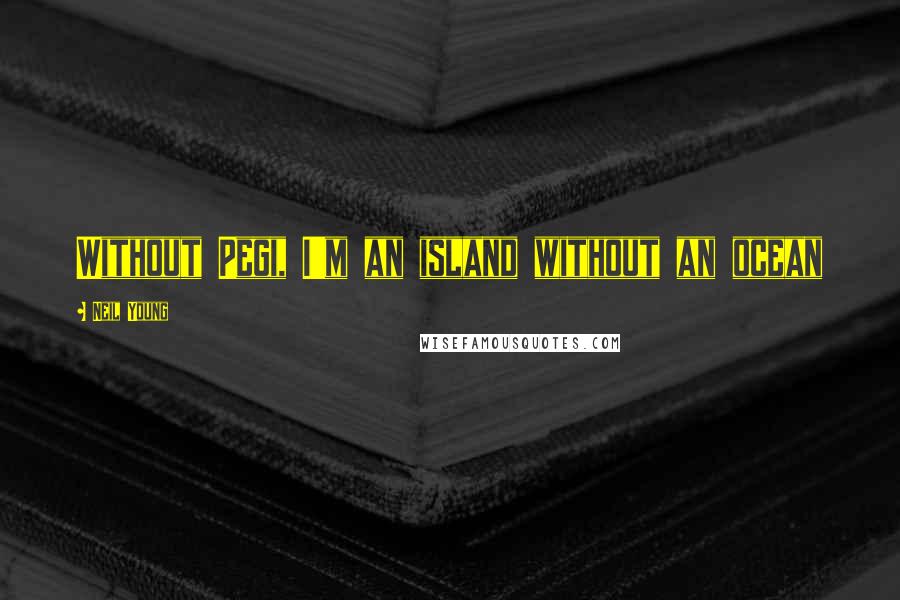 Neil Young Quotes: Without Pegi, I'm an island without an ocean