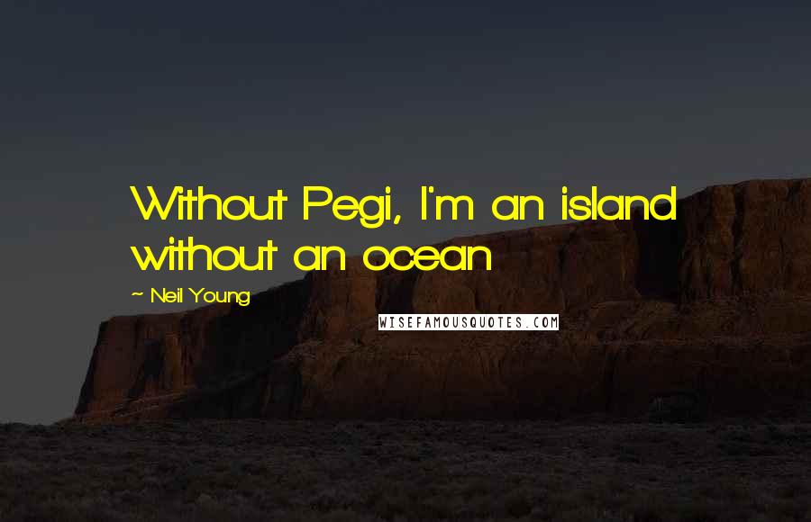 Neil Young Quotes: Without Pegi, I'm an island without an ocean