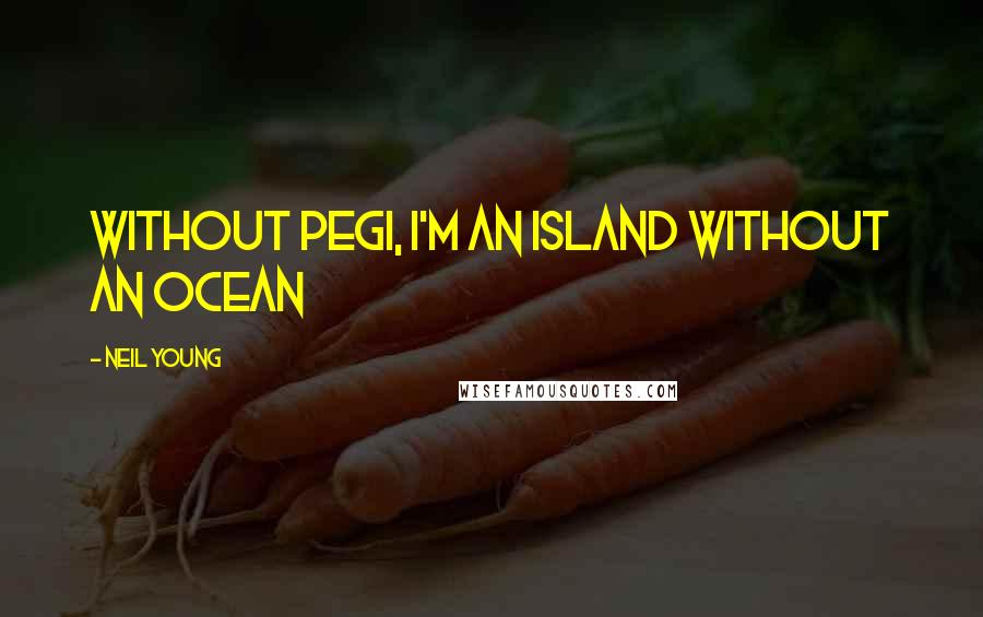 Neil Young Quotes: Without Pegi, I'm an island without an ocean