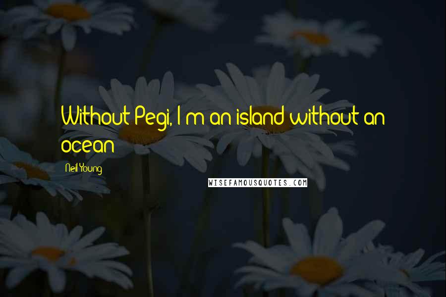 Neil Young Quotes: Without Pegi, I'm an island without an ocean