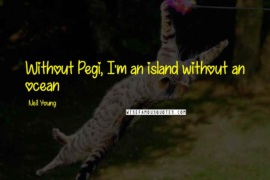 Neil Young Quotes: Without Pegi, I'm an island without an ocean