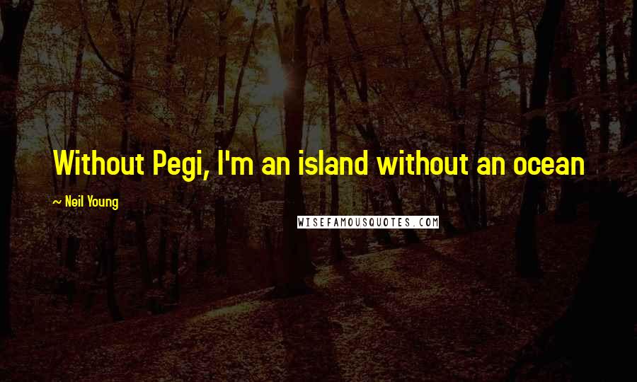 Neil Young Quotes: Without Pegi, I'm an island without an ocean