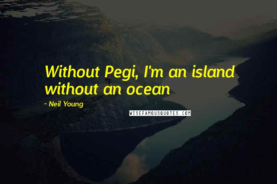 Neil Young Quotes: Without Pegi, I'm an island without an ocean