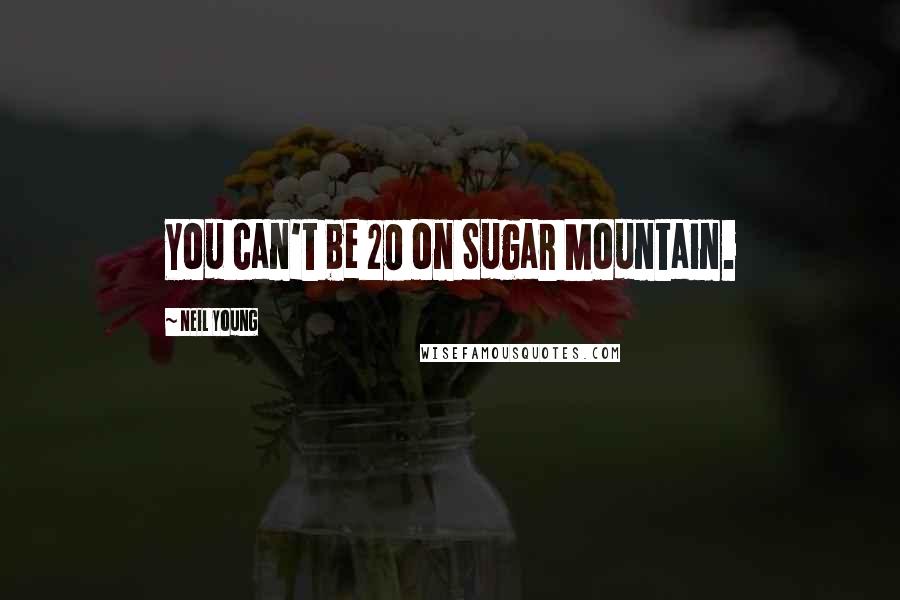 Neil Young Quotes: You can't be 20 on Sugar Mountain.