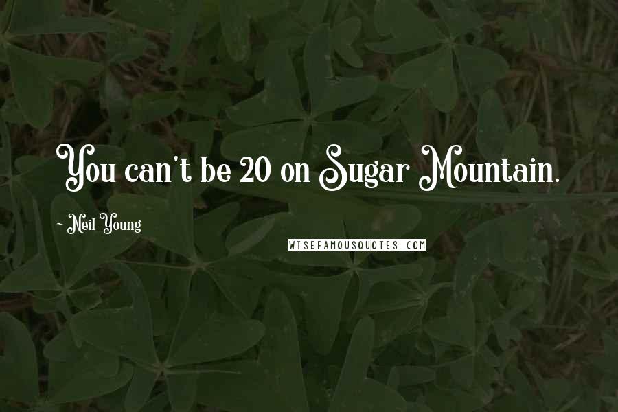 Neil Young Quotes: You can't be 20 on Sugar Mountain.