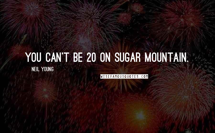 Neil Young Quotes: You can't be 20 on Sugar Mountain.