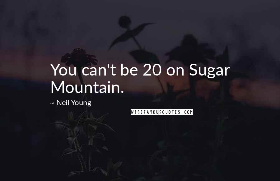 Neil Young Quotes: You can't be 20 on Sugar Mountain.