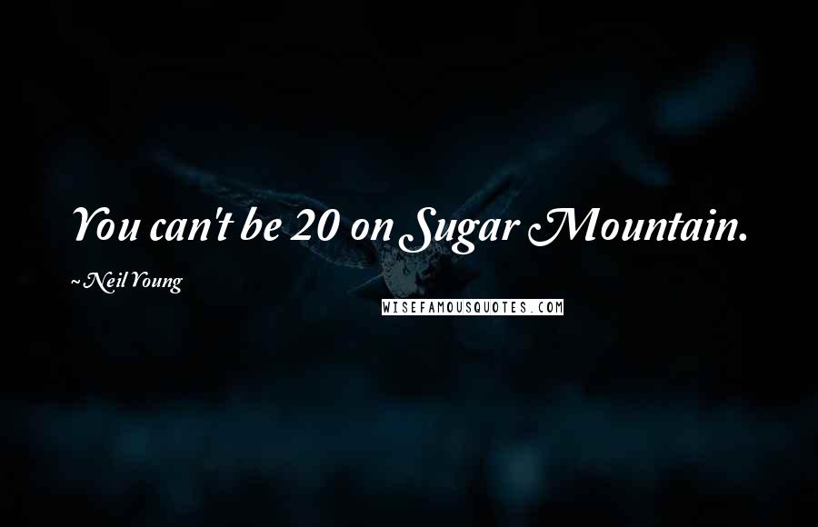 Neil Young Quotes: You can't be 20 on Sugar Mountain.