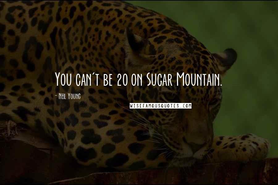 Neil Young Quotes: You can't be 20 on Sugar Mountain.