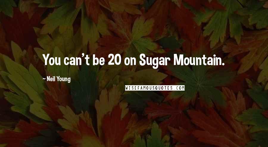 Neil Young Quotes: You can't be 20 on Sugar Mountain.