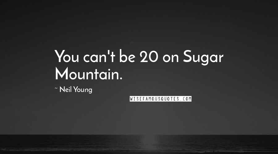 Neil Young Quotes: You can't be 20 on Sugar Mountain.