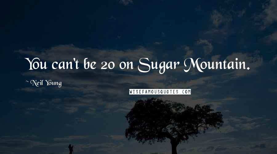 Neil Young Quotes: You can't be 20 on Sugar Mountain.