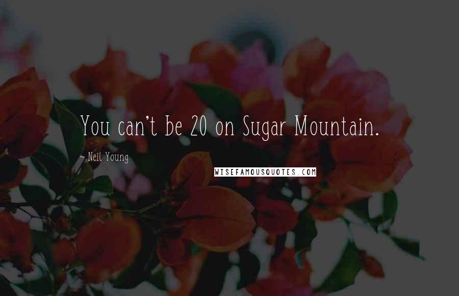 Neil Young Quotes: You can't be 20 on Sugar Mountain.